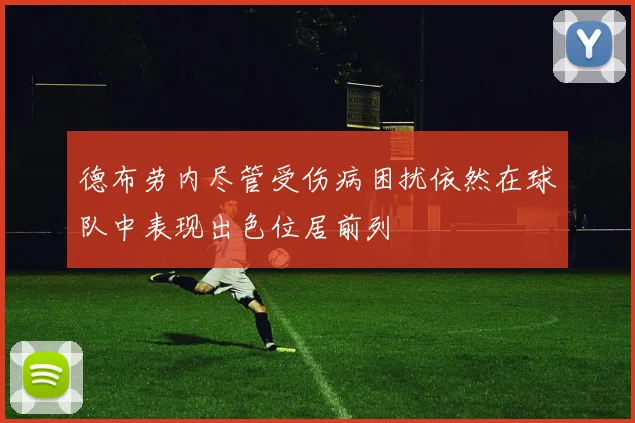 德布劳内尽管受伤病困扰依然在球队中表现出色位居前列