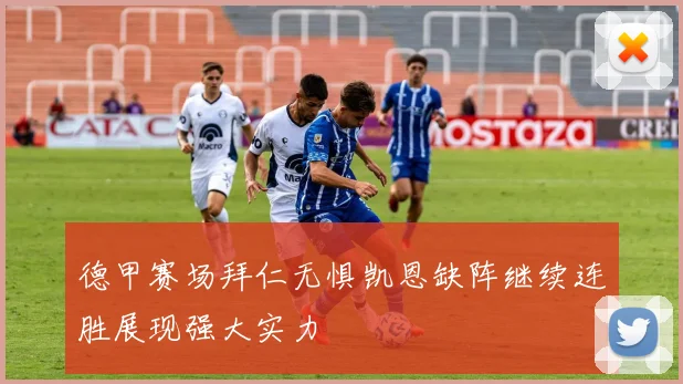 德甲赛场拜仁无惧凯恩缺阵继续连胜展现强大实力