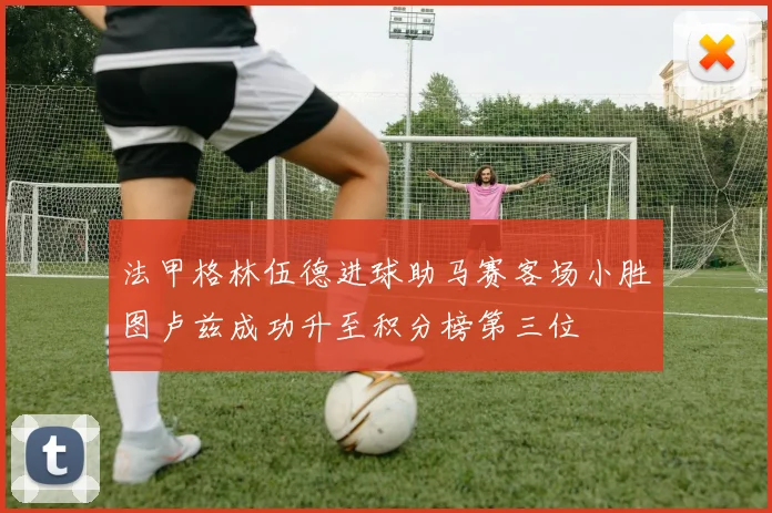 法甲格林伍德进球助马赛客场小胜图卢兹成功升至积分榜第三位